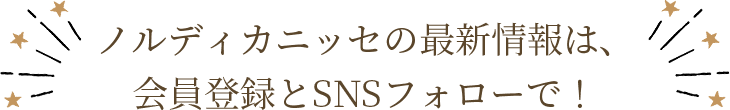 ノルディカニッセの最新情報は会員登録とSNSフォローで